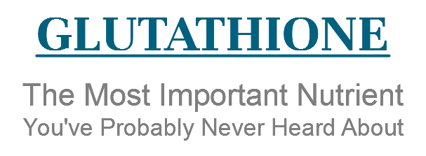GLUTATHIONE The Most Important Nutrient You've Probably Never Heard About